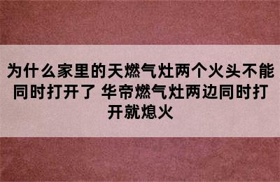 为什么家里的天燃气灶两个火头不能同时打开了 华帝燃气灶两边同时打开就熄火